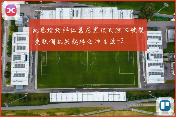 凯恩续约拜仁慕尼黑谈判濒临破裂 曼联伺机发起转会冲击波