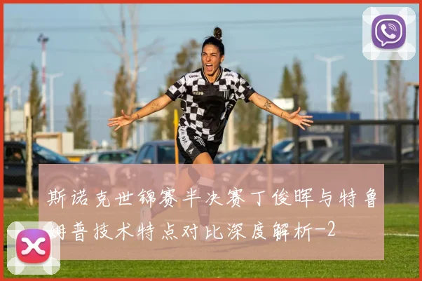 斯诺克世锦赛半决赛丁俊晖与特鲁姆普技术特点对比深度解析